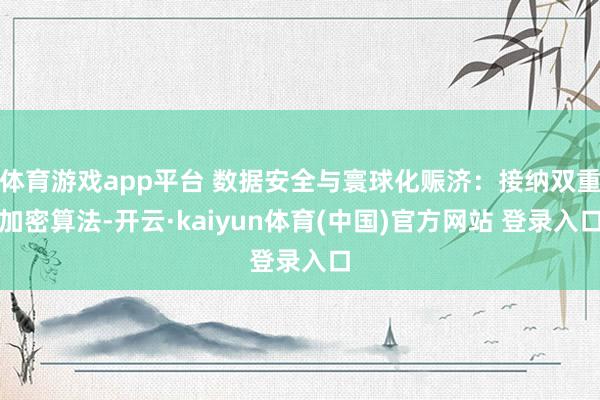 体育游戏app平台 数据安全与寰球化赈济:接纳双重加密算法-开云·kaiyun体育(中国)官方网站 登录入口