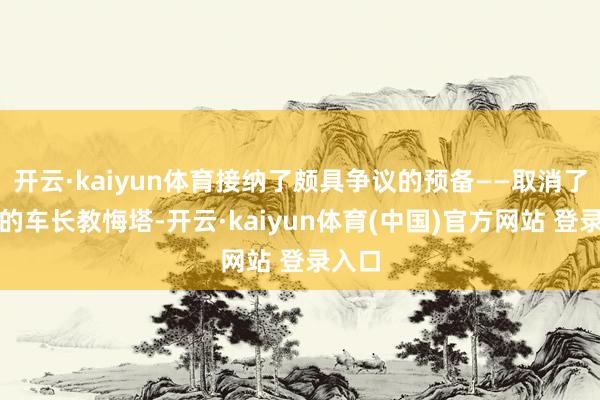 开云·kaiyun体育接纳了颇具争议的预备——取消了传统的车长教悔塔-开云·kaiyun体育(中国)官方网站 登录入口