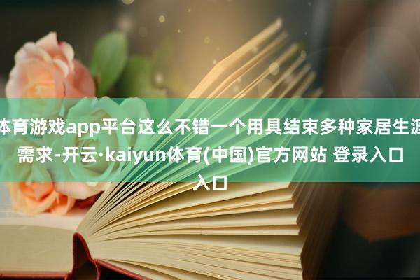 体育游戏app平台这么不错一个用具结束多种家居生涯需求-开云·kaiyun体育(中国)官方网站 登录入口