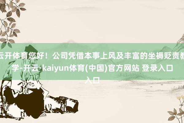 云开体育您好！公司凭借本事上风及丰富的坐褥贬责教学-开云·kaiyun体育(中国)官方网站 登录入口