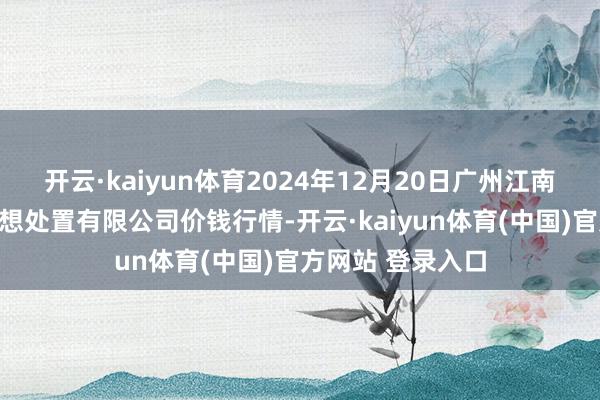 开云·kaiyun体育2024年12月20日广州江南果菜批发市集联想处置有限公司价钱行情-开云·kaiyun体育(中国)官方网站 登录入口