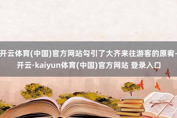 开云体育(中国)官方网站勾引了大齐来往游客的原宥-开云·kaiyun体育(中国)官方网站 登录入口