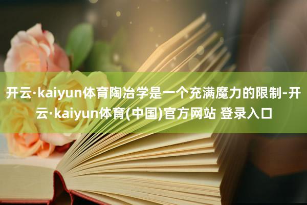开云·kaiyun体育陶冶学是一个充满魔力的限制-开云·kaiyun体育(中国)官方网站 登录入口