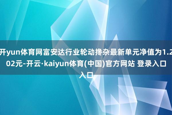 开yun体育网富安达行业轮动搀杂最新单元净值为1.202元-开云·kaiyun体育(中国)官方网站 登录入口