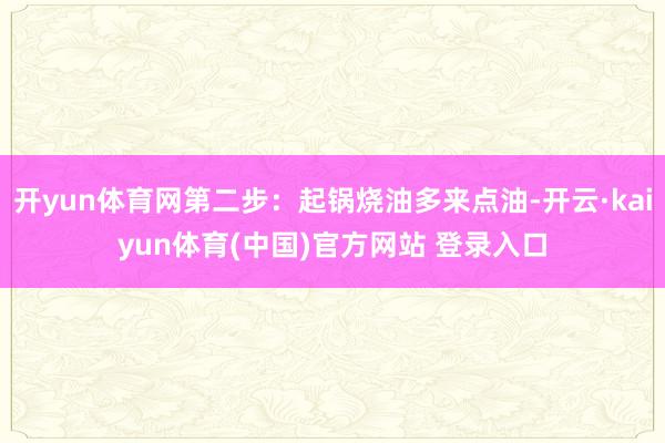开yun体育网第二步：起锅烧油多来点油-开云·kaiyun体育(中国)官方网站 登录入口