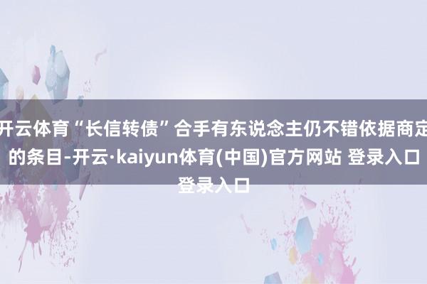 开云体育“长信转债”合手有东说念主仍不错依据商定的条目-开云·kaiyun体育(中国)官方网站 登录入口