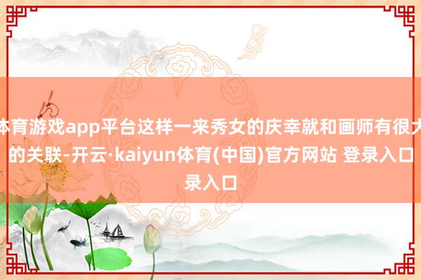 体育游戏app平台这样一来秀女的庆幸就和画师有很大的关联-开云·kaiyun体育(中国)官方网站 登录入口