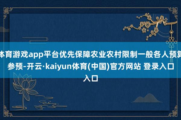 体育游戏app平台优先保障农业农村限制一般各人预算参预-开云·kaiyun体育(中国)官方网站 登录入口
