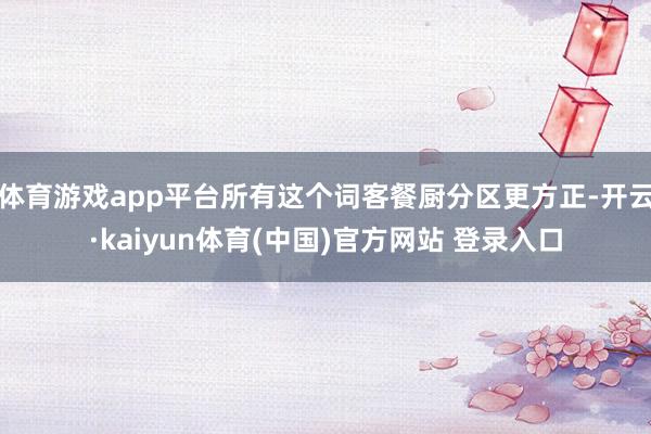 体育游戏app平台所有这个词客餐厨分区更方正-开云·kaiyun体育(中国)官方网站 登录入口
