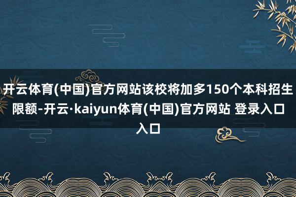 开云体育(中国)官方网站该校将加多150个本科招生限额-开云·kaiyun体育(中国)官方网站 登录入口
