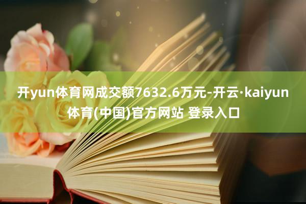 开yun体育网成交额7632.6万元-开云·kaiyun体育(中国)官方网站 登录入口