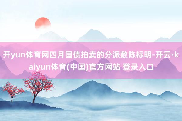 开yun体育网　　四月国债拍卖的分派敷陈标明-开云·kaiyun体育(中国)官方网站 登录入口