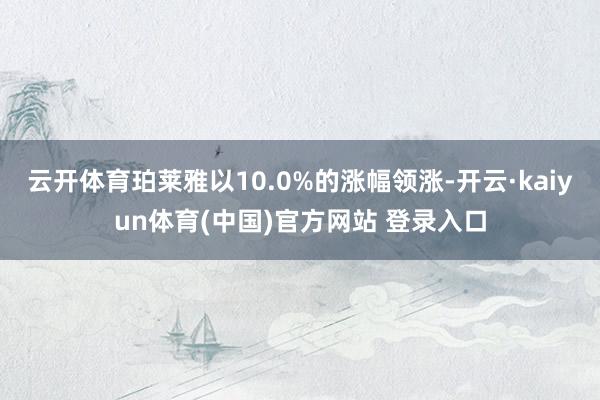 云开体育珀莱雅以10.0%的涨幅领涨-开云·kaiyun体育(中国)官方网站 登录入口