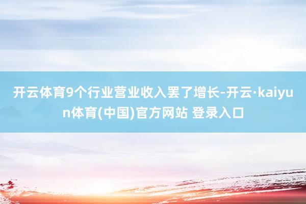 开云体育9个行业营业收入罢了增长-开云·kaiyun体育(中国)官方网站 登录入口