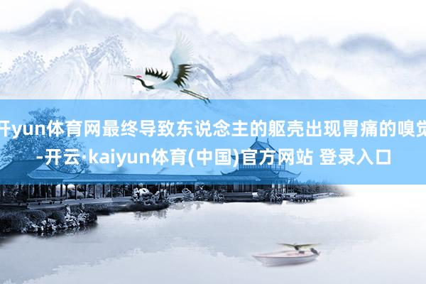 开yun体育网最终导致东说念主的躯壳出现胃痛的嗅觉-开云·kaiyun体育(中国)官方网站 登录入口