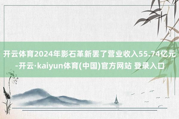 开云体育2024年影石革新罢了营业收入55.74亿元-开云·kaiyun体育(中国)官方网站 登录入口
