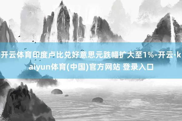 开云体育印度卢比兑好意思元跌幅扩大至1%-开云·kaiyun体育(中国)官方网站 登录入口