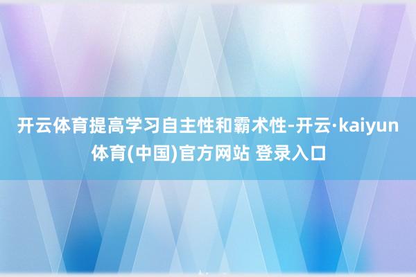 开云体育提高学习自主性和霸术性-开云·kaiyun体育(中国)官方网站 登录入口