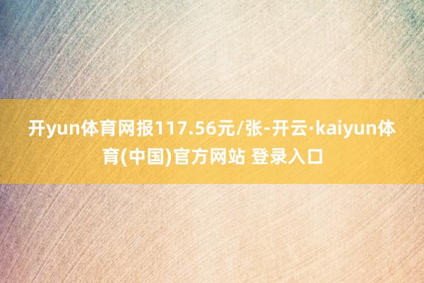 开yun体育网报117.56元/张-开云·kaiyun体育(中国)官方网站 登录入口