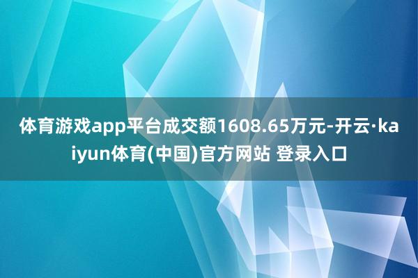 体育游戏app平台成交额1608.65万元-开云·kaiyun体育(中国)官方网站 登录入口