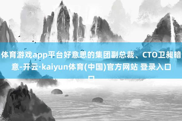 体育游戏app平台好意思的集团副总裁、CTO卫昶暗意-开云·kaiyun体育(中国)官方网站 登录入口