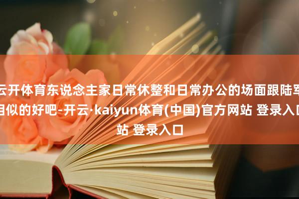 云开体育东说念主家日常休整和日常办公的场面跟陆军相似的好吧-开云·kaiyun体育(中国)官方网站 登录入口