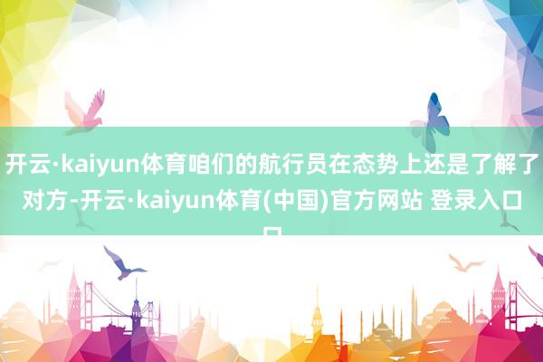 开云·kaiyun体育咱们的航行员在态势上还是了解了对方-开云·kaiyun体育(中国)官方网站 登录入口