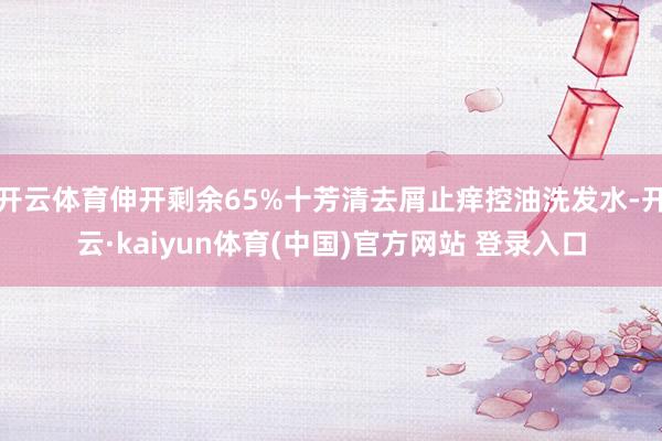 开云体育伸开剩余65%十芳清去屑止痒控油洗发水-开云·kaiyun体育(中国)官方网站 登录入口