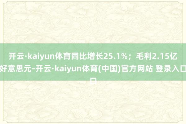 开云·kaiyun体育同比增长25.1%；毛利2.15亿好意思元-开云·kaiyun体育(中国)官方网站 登录入口
