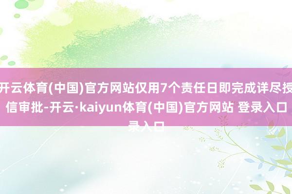 开云体育(中国)官方网站仅用7个责任日即完成详尽授信审批-开云·kaiyun体育(中国)官方网站 登录入口