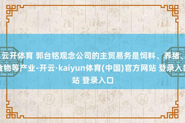 云开体育 郭台铭观念公司的主贸易务是饲料、养猪、食物等产业-开云·kaiyun体育(中国)官方网站 登录入口