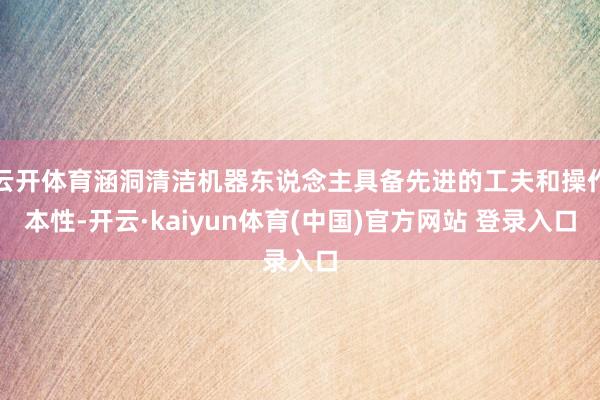 云开体育涵洞清洁机器东说念主具备先进的工夫和操作本性-开云·kaiyun体育(中国)官方网站 登录入口