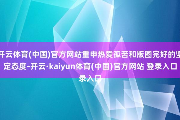 开云体育(中国)官方网站重申热爱孤苦和版图完好的坚定态度-开云·kaiyun体育(中国)官方网站 登录入口