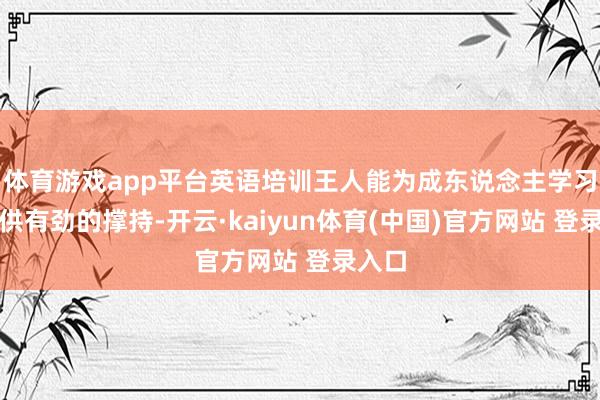 体育游戏app平台英语培训王人能为成东说念主学习者提供有劲的撑持-开云·kaiyun体育(中国)官方网站 登录入口