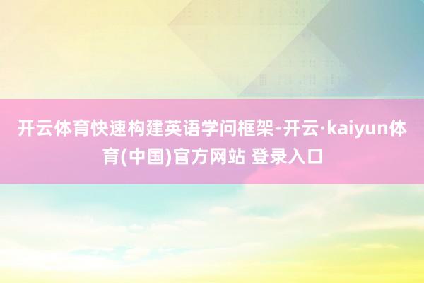 开云体育快速构建英语学问框架-开云·kaiyun体育(中国)官方网站 登录入口