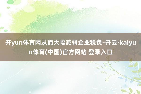 开yun体育网从而大幅减弱企业税负-开云·kaiyun体育(中国)官方网站 登录入口